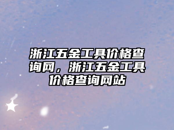 浙江五金工具價格查詢網，浙江五金工具價格查詢網站