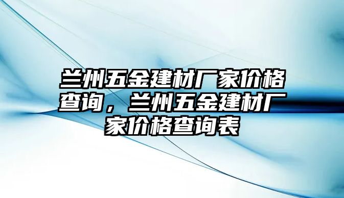 蘭州五金建材廠家價格查詢，蘭州五金建材廠家價格查詢表