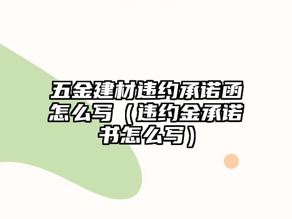 五金建材違約承諾函怎么寫(xiě)（違約金承諾書(shū)怎么寫(xiě)）