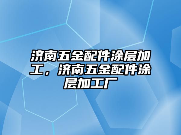 濟南五金配件涂層加工，濟南五金配件涂層加工廠