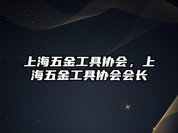 上海五金工具協會，上海五金工具協會會長