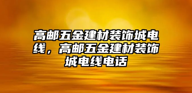 高郵五金建材裝飾城電線，高郵五金建材裝飾城電線電話