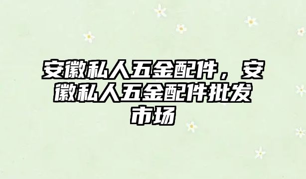 安徽私人五金配件，安徽私人五金配件批發市場