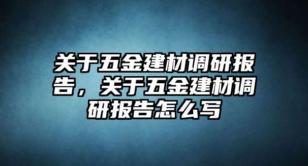 關于五金建材調研報告，關于五金建材調研報告怎么寫