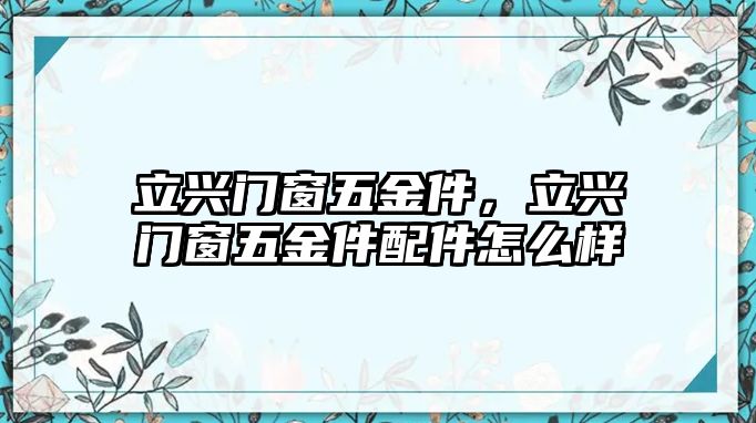 立興門窗五金件，立興門窗五金件配件怎么樣