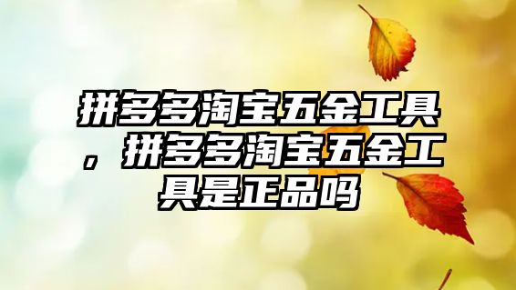 拼多多淘寶五金工具，拼多多淘寶五金工具是正品嗎