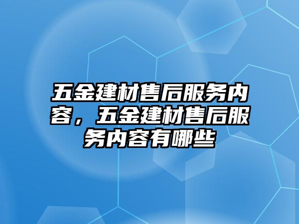 五金建材售后服務內容，五金建材售后服務內容有哪些