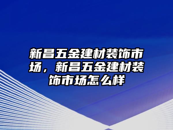 新昌五金建材裝飾市場，新昌五金建材裝飾市場怎么樣