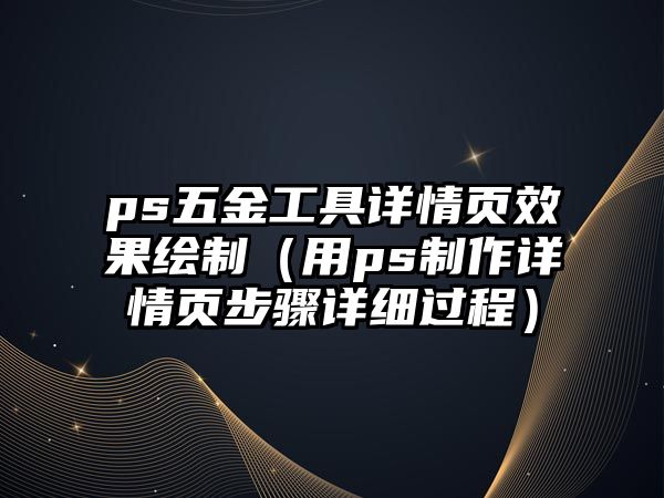 ps五金工具詳情頁效果繪制（用ps制作詳情頁步驟詳細過程）