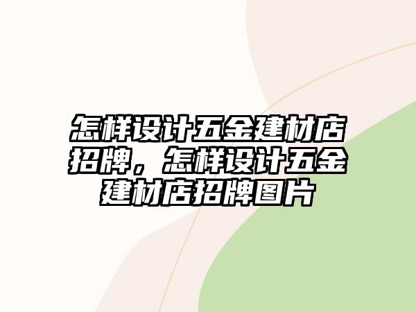 怎樣設(shè)計(jì)五金建材店招牌，怎樣設(shè)計(jì)五金建材店招牌圖片