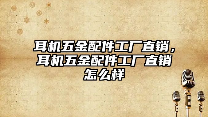 耳機五金配件工廠直銷，耳機五金配件工廠直銷怎么樣