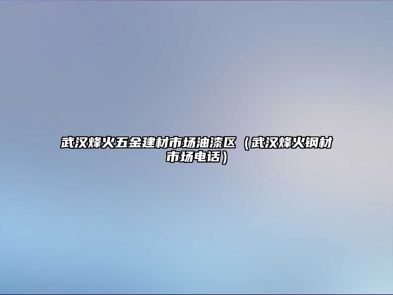 武漢烽火五金建材市場油漆區(qū)（武漢烽火鋼材市場電話）