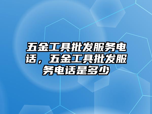 五金工具批發服務電話，五金工具批發服務電話是多少