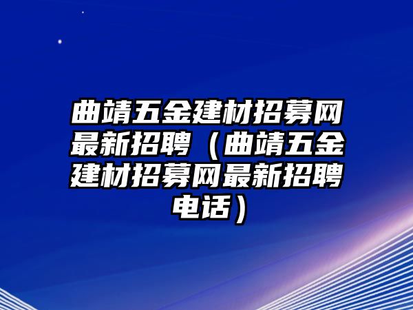 曲靖五金建材招募網最新招聘（曲靖五金建材招募網最新招聘電話）