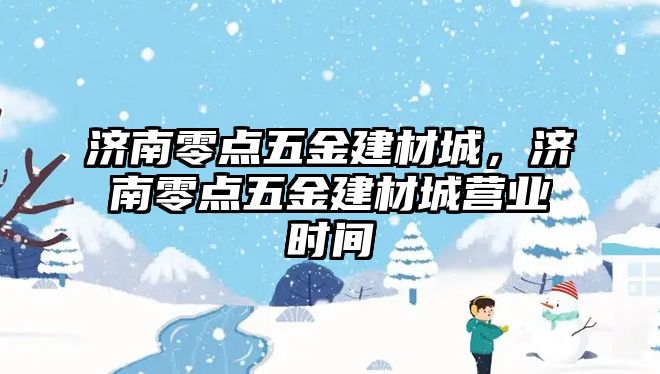 濟南零點五金建材城，濟南零點五金建材城營業時間