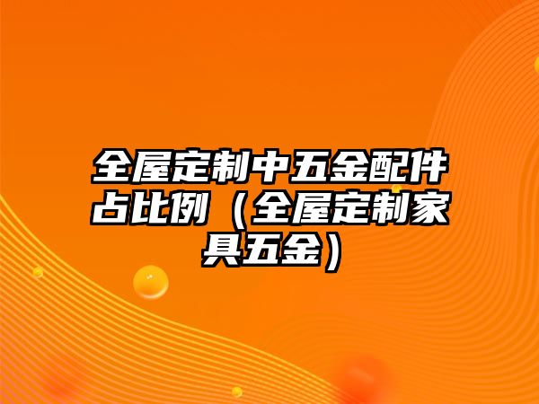 全屋定制中五金配件占比例（全屋定制家具五金）