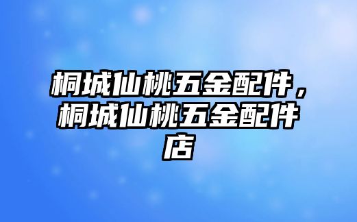 桐城仙桃五金配件，桐城仙桃五金配件店