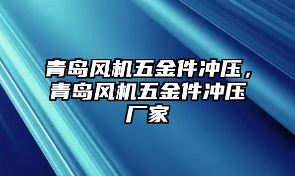 青島風(fēng)機五金件沖壓，青島風(fēng)機五金件沖壓廠家