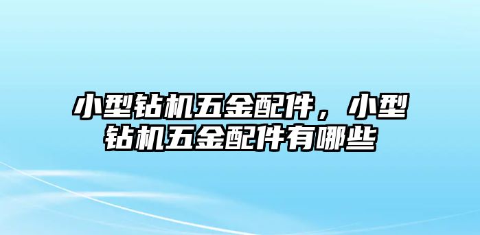 小型鉆機五金配件，小型鉆機五金配件有哪些