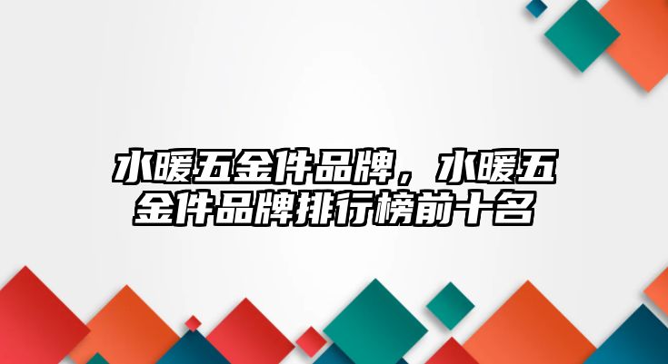 水暖五金件品牌，水暖五金件品牌排行榜前十名