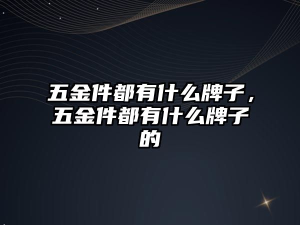 五金件都有什么牌子，五金件都有什么牌子的