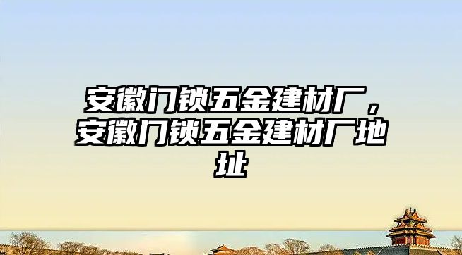 安徽門鎖五金建材廠，安徽門鎖五金建材廠地址