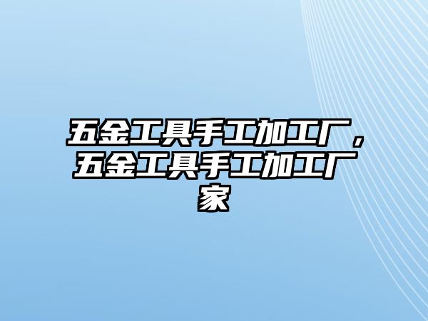 五金工具手工加工廠，五金工具手工加工廠家