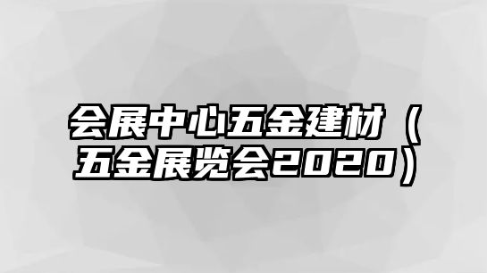 會(huì)展中心五金建材（五金展覽會(huì)2020）