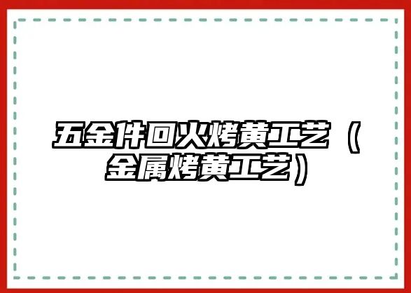 五金件回火烤黃工藝（金屬烤黃工藝）