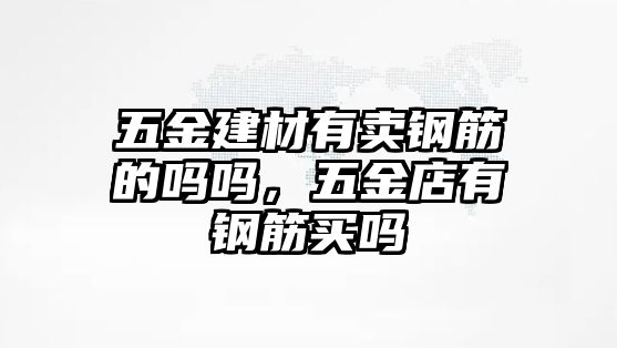 五金建材有賣鋼筋的嗎嗎，五金店有鋼筋買嗎