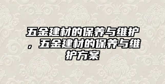 五金建材的保養與維護，五金建材的保養與維護方案