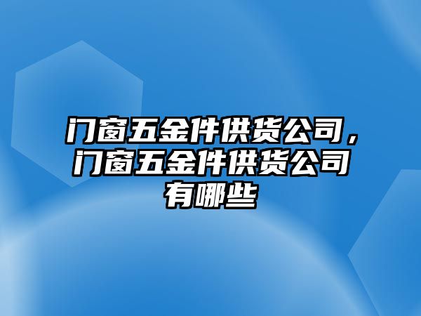 門窗五金件供貨公司，門窗五金件供貨公司有哪些