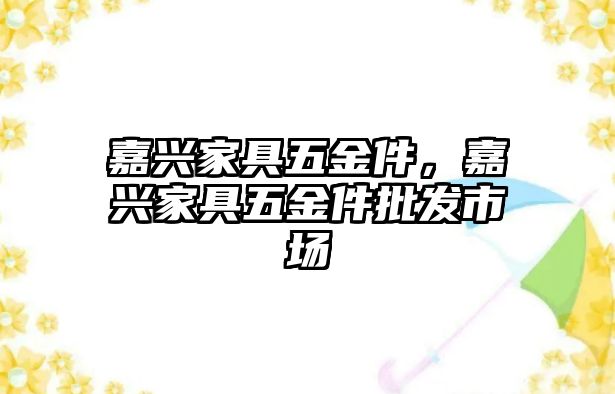 嘉興家具五金件，嘉興家具五金件批發市場