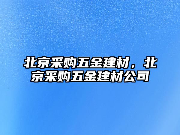 北京采購五金建材，北京采購五金建材公司