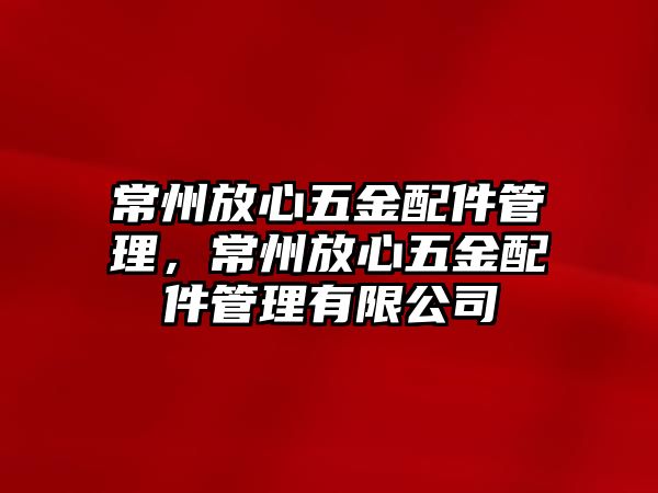 常州放心五金配件管理，常州放心五金配件管理有限公司