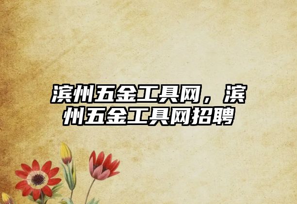 濱州五金工具網(wǎng)，濱州五金工具網(wǎng)招聘