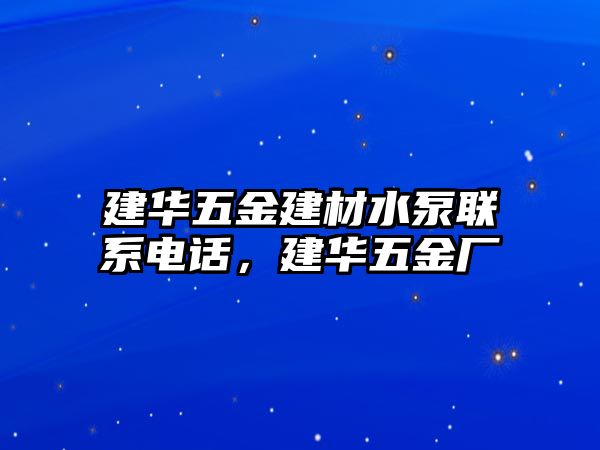 建華五金建材水泵聯系電話，建華五金廠