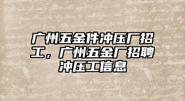 廣州五金件沖壓廠招工，廣州五金廠招聘沖壓工信息