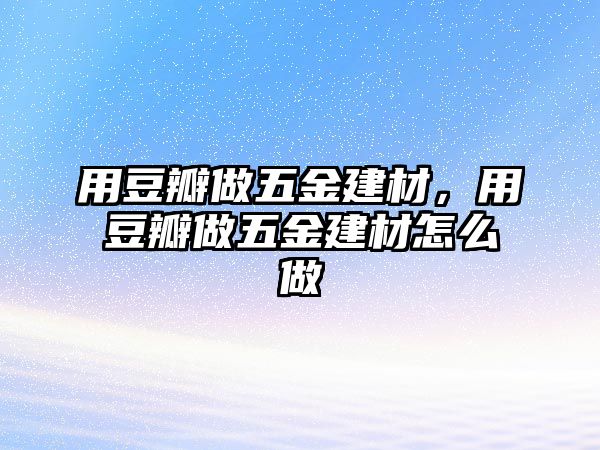 用豆瓣做五金建材，用豆瓣做五金建材怎么做