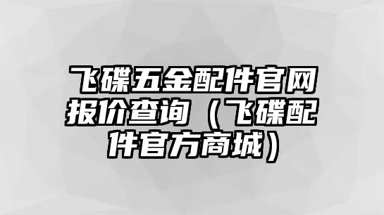 飛碟五金配件官網(wǎng)報價查詢（飛碟配件官方商城）