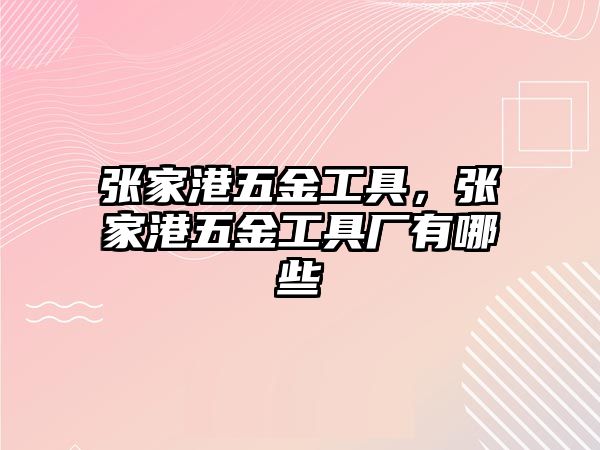 張家港五金工具，張家港五金工具廠有哪些