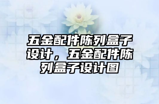 五金配件陳列盒子設計，五金配件陳列盒子設計圖