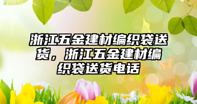 浙江五金建材編織袋送貨，浙江五金建材編織袋送貨電話