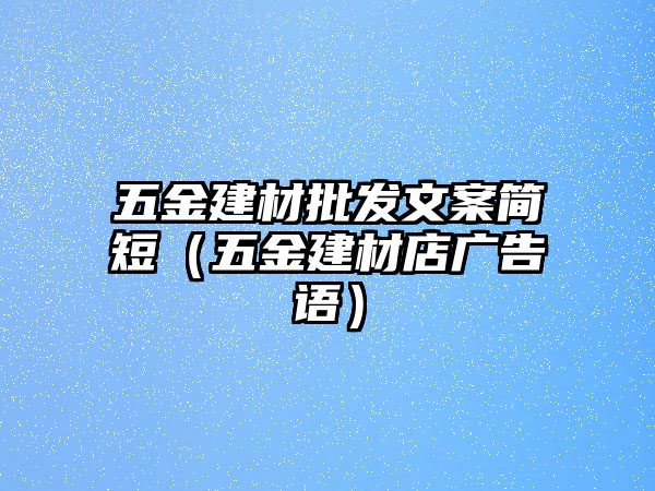 五金建材批發文案簡短（五金建材店廣告語）