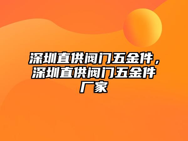 深圳直供閥門五金件，深圳直供閥門五金件廠家