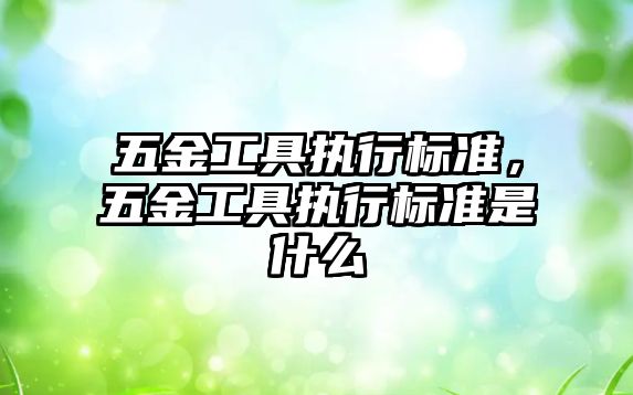 五金工具執行標準，五金工具執行標準是什么