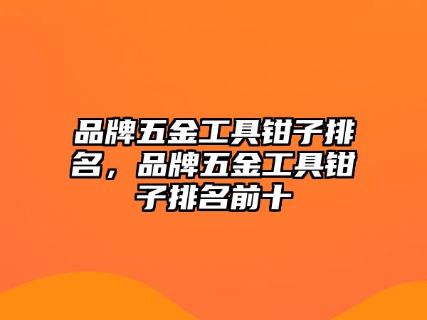 品牌五金工具鉗子排名，品牌五金工具鉗子排名前十