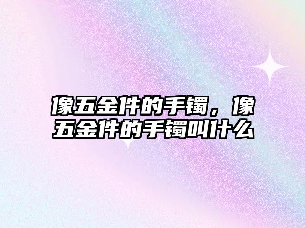 像五金件的手鐲，像五金件的手鐲叫什么