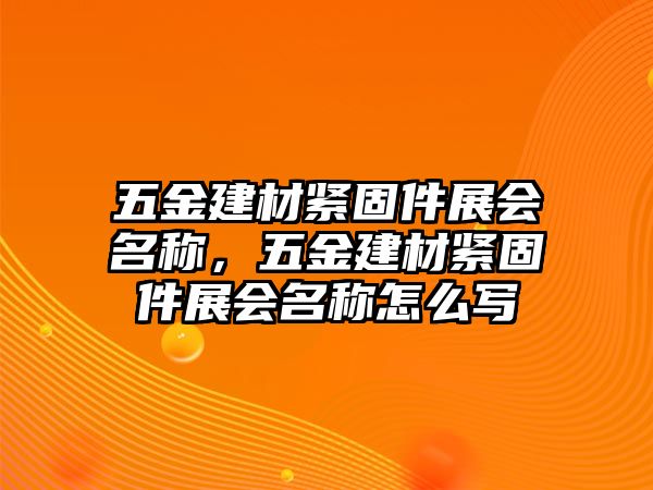 五金建材緊固件展會名稱，五金建材緊固件展會名稱怎么寫