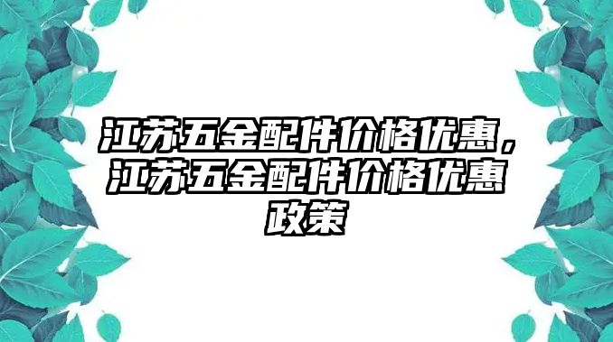 江蘇五金配件價格優惠，江蘇五金配件價格優惠政策